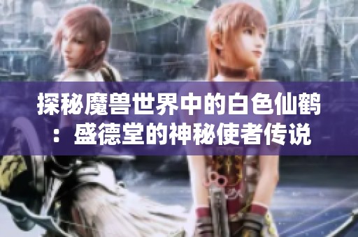 探秘魔兽世界中的白色仙鹤：盛德堂的神秘使者传说