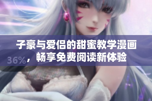 子豪与爱侣的甜蜜教学漫画，畅享免费阅读新体验
