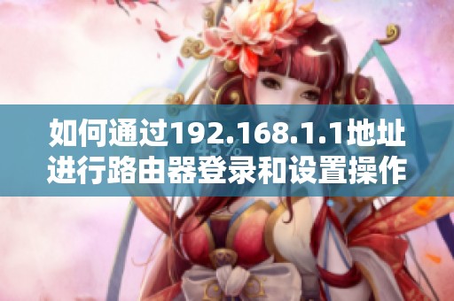 如何通过192.168.1.1地址进行路由器登录和设置操作详解