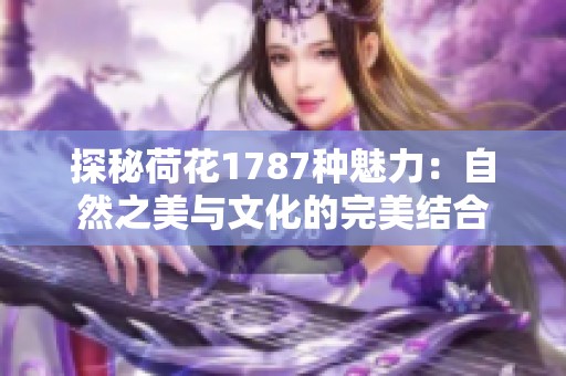探秘荷花1787种魅力：自然之美与文化的完美结合