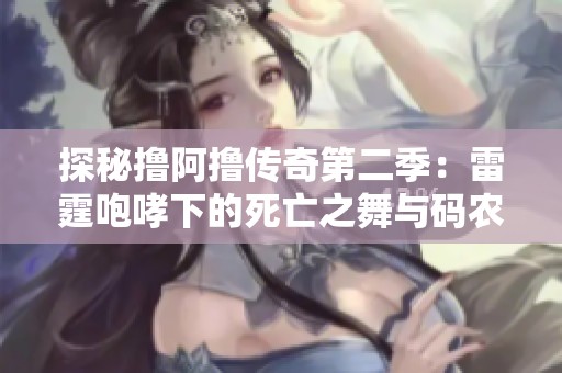 探秘撸阿撸传奇第二季：雷霆咆哮下的死亡之舞与码农集的冒险
