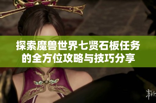 探索魔兽世界七贤石板任务的全方位攻略与技巧分享