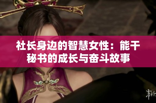 社长身边的智慧女性：能干秘书的成长与奋斗故事