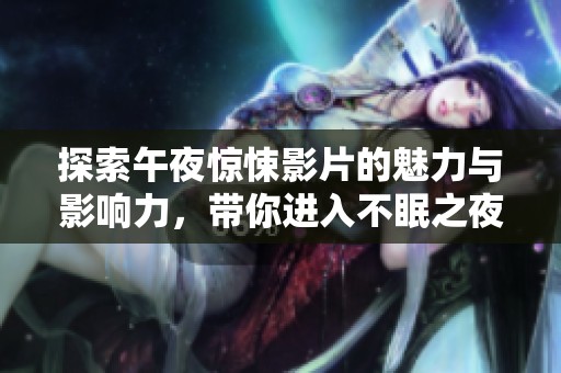 探索午夜惊悚影片的魅力与影响力，带你进入不眠之夜的神秘世界
