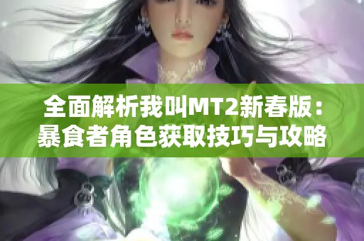 全面解析我叫MT2新春版：暴食者角色获取技巧与攻略分享