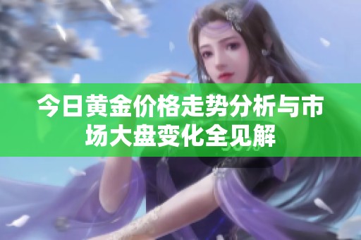 今日黄金价格走势分析与市场大盘变化全见解