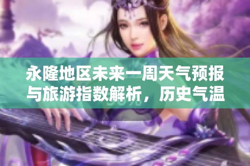 永隆地区未来一周天气预报与旅游指数解析，历史气温趋势一览