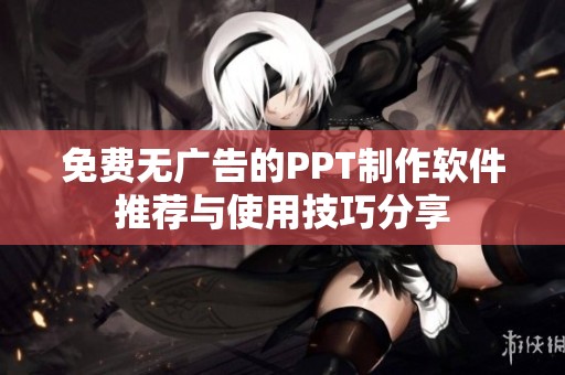 免费无广告的PPT制作软件推荐与使用技巧分享