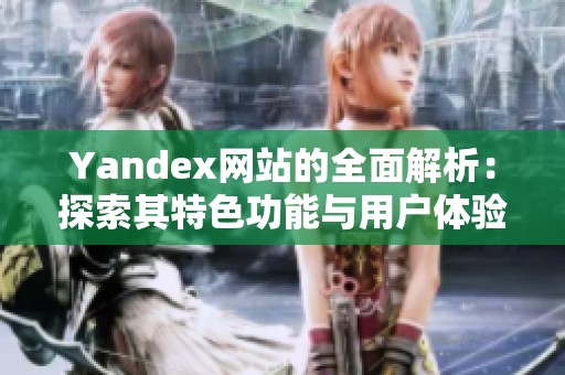 Yandex网站的全面解析：探索其特色功能与用户体验