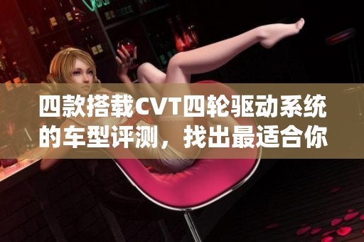 四款搭载CVT四轮驱动系统的车型评测，找出最适合你的选择