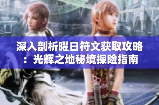 深入剖析曜日符文获取攻略：光辉之地秘境探险指南