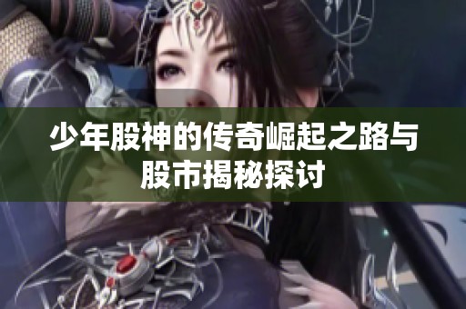 少年股神的传奇崛起之路与股市揭秘探讨