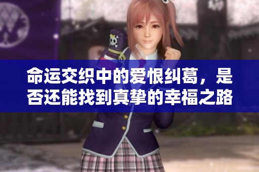 命运交织中的爱恨纠葛，是否还能找到真挚的幸福之路