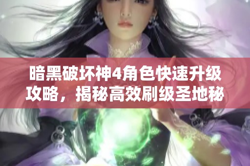 暗黑破坏神4角色快速升级攻略，揭秘高效刷级圣地秘籍分享