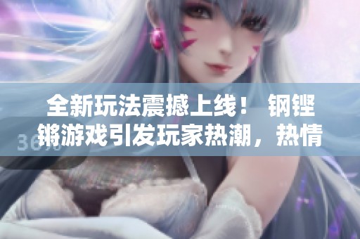 全新玩法震撼上线！ 钢铿锵游戏引发玩家热潮，热情高涨！