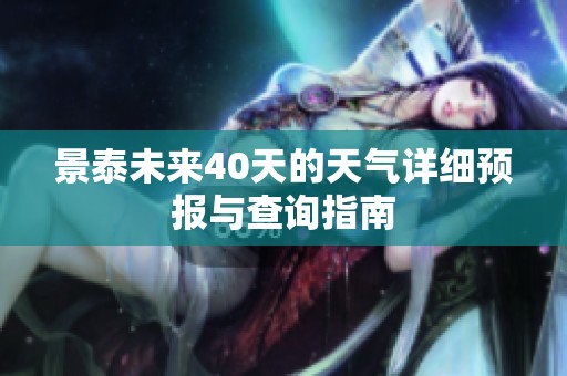 景泰未来40天的天气详细预报与查询指南