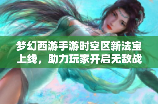 梦幻西游手游时空区新法宝上线，助力玩家开启无敌战斗新征程