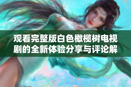观看完整版白色橄榄树电视剧的全新体验分享与评论解析