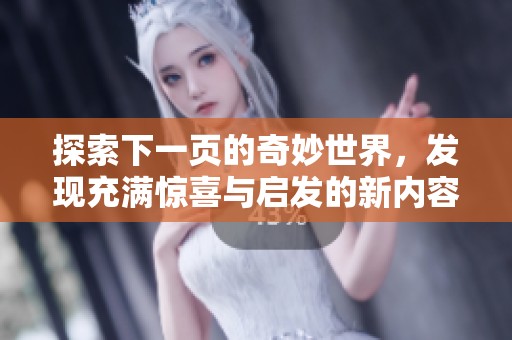 探索下一页的奇妙世界，发现充满惊喜与启发的新内容