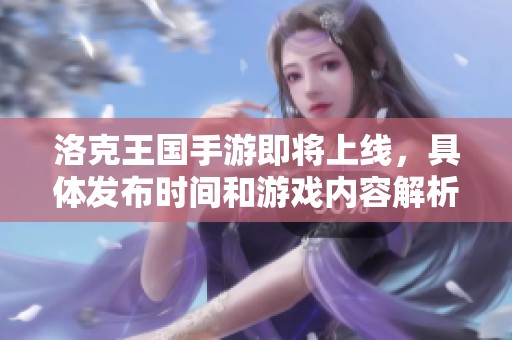洛克王国手游即将上线，具体发布时间和游戏内容解析揭晓