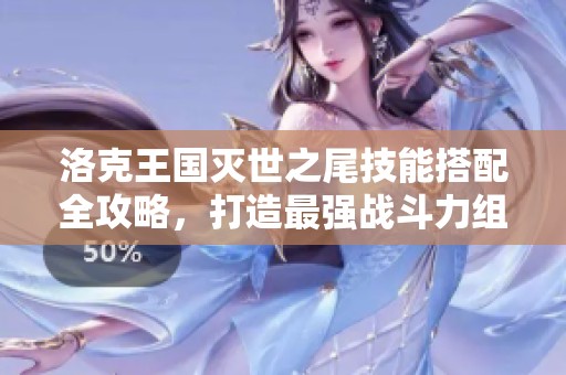 洛克王国灭世之尾技能搭配全攻略，打造最强战斗力组合