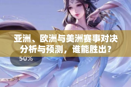 亚洲、欧洲与美洲赛事对决分析与预测，谁能胜出？