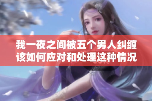 我一夜之间被五个男人纠缠该如何应对和处理这种情况