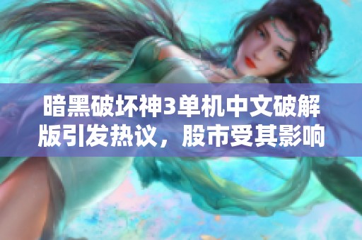 暗黑破坏神3单机中文破解版引发热议，股市受其影响揭秘社会新闻动态
