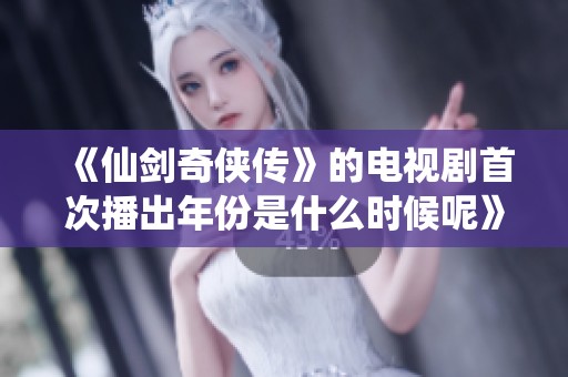 《仙剑奇侠传》的电视剧首次播出年份是什么时候呢》