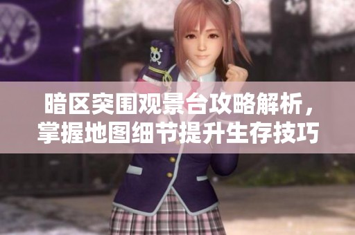 暗区突围观景台攻略解析，掌握地图细节提升生存技巧
