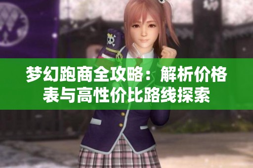 梦幻跑商全攻略：解析价格表与高性价比路线探索