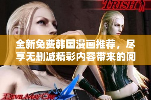 全新免费韩国漫画推荐，尽享无删减精彩内容带来的阅读体验