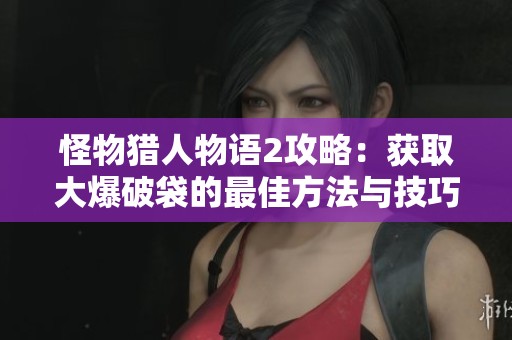 怪物猎人物语2攻略：获取大爆破袋的最佳方法与技巧分享