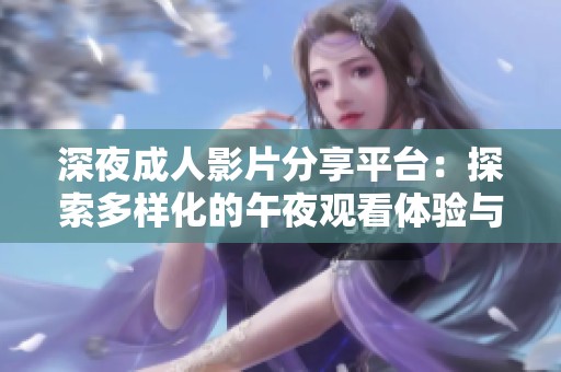 深夜成人影片分享平台：探索多样化的午夜观看体验与推荐内容