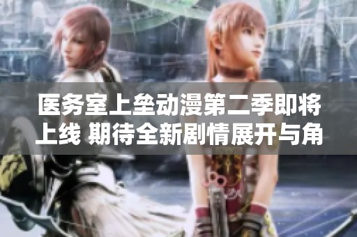 医务室上垒动漫第二季即将上线 期待全新剧情展开与角色发展