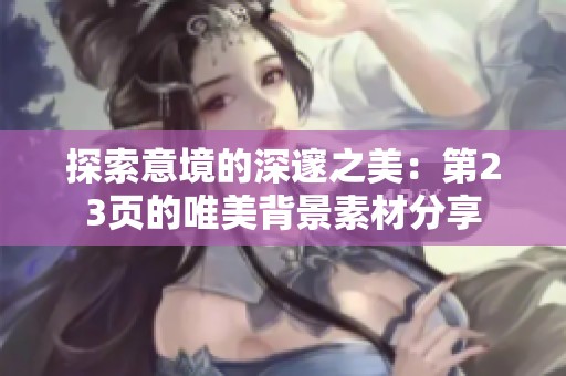 探索意境的深邃之美：第23页的唯美背景素材分享