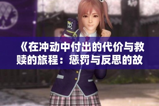 《在冲动中付出的代价与救赎的旅程：惩罚与反思的故事》