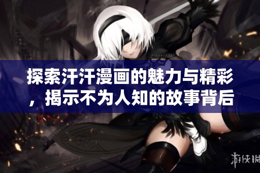 探索汗汗漫画的魅力与精彩，揭示不为人知的故事背后