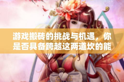 游戏搬砖的挑战与机遇，你是否具备跨越这两道坎的能力？