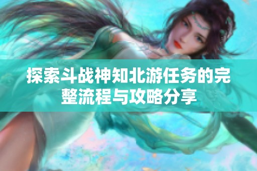 探索斗战神知北游任务的完整流程与攻略分享