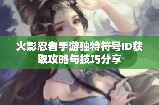 火影忍者手游独特符号ID获取攻略与技巧分享