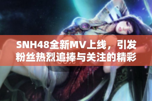 SNH48全新MV上线，引发粉丝热烈追捧与关注的精彩瞬间