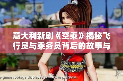意大利新剧《空乘》揭秘飞行员与乘务员背后的故事与情感纠葛