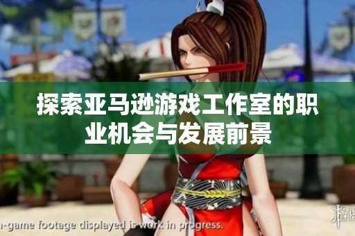 探索亚马逊游戏工作室的职业机会与发展前景