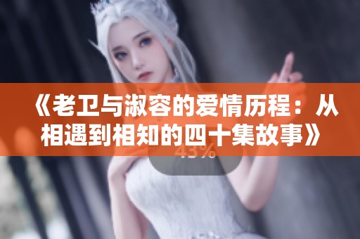 《老卫与淑容的爱情历程：从相遇到相知的四十集故事》
