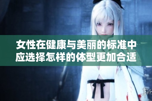 女性在健康与美丽的标准中应选择怎样的体型更加合适呢