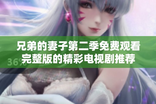 兄弟的妻子第二季免费观看完整版的精彩电视剧推荐