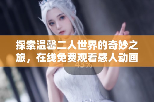 探索温馨二人世界的奇妙之旅，在线免费观看感人动画影片