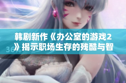 韩剧新作《办公室的游戏2》揭示职场生存的残酷与智慧争斗