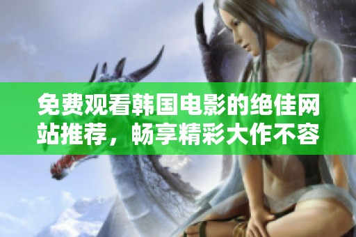 免费观看韩国电影的绝佳网站推荐，畅享精彩大作不容错过